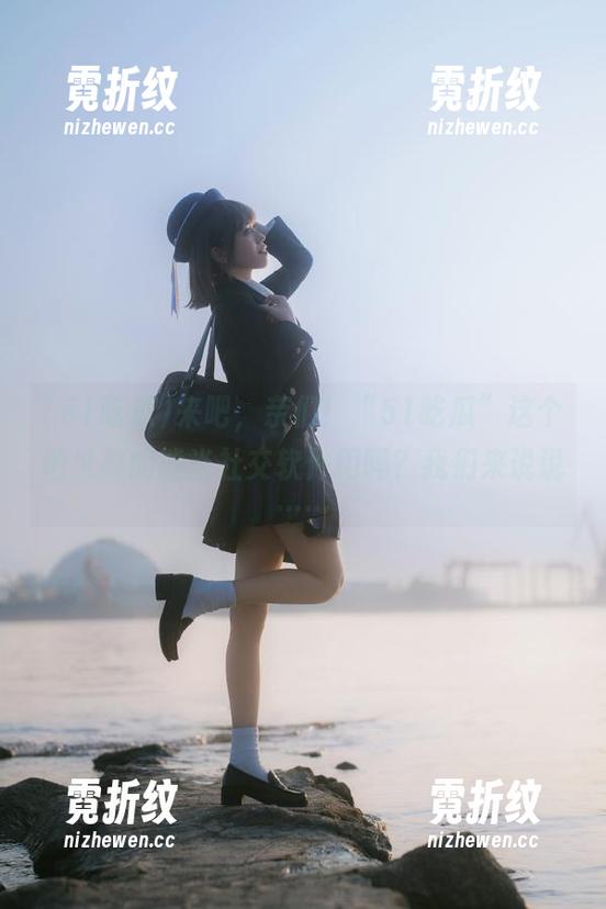 51吃瓜 来吧,亲们!“51吃瓜”这个地址真的能当社交软件用吗?我们来说说……