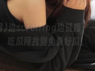 边scrolling边链接，一定要在吃瓜网找到免费好瓜！