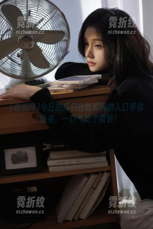 今日的瓜们在吃瓜网的入口等你，快来，一口气吃个痛快！