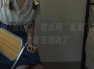 别眨眼，吃瓜网“收藏”的最新内幕要揭晓了