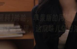 哈哈，苹果版的网爆黑料果然没有让我失望，这瓜味儿依旧浓！