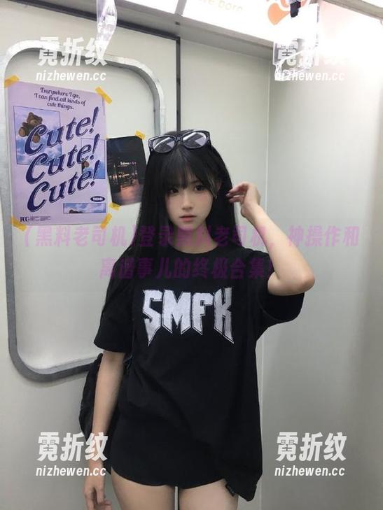 登录黑料老司机，神操作和离谱事儿的终极合集！